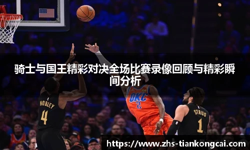 骑士与国王精彩对决全场比赛录像回顾与精彩瞬间分析