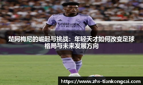 楚阿梅尼的崛起与挑战：年轻天才如何改变足球格局与未来发展方向