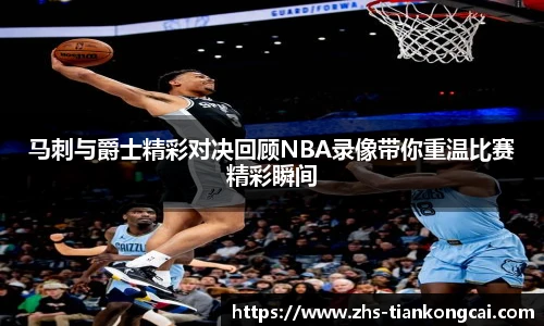 马刺与爵士精彩对决回顾NBA录像带你重温比赛精彩瞬间